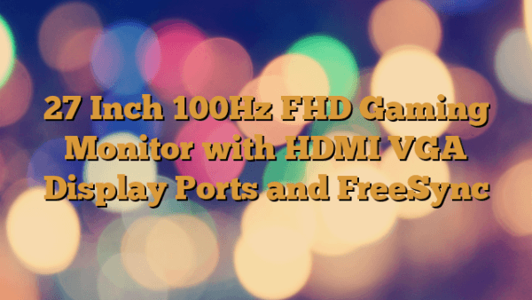 27 Inch 100Hz FHD Gaming Monitor with HDMI VGA Display Ports and FreeSync