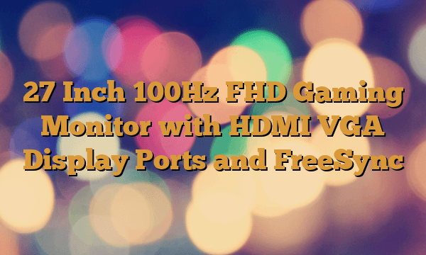 27 Inch 100Hz FHD Gaming Monitor with HDMI VGA Display Ports and FreeSync