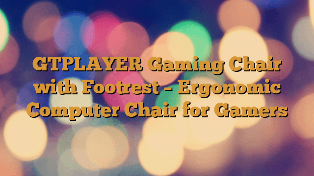 GTPLAYER Gaming Chair with Footrest – Ergonomic Computer Chair for Gamers