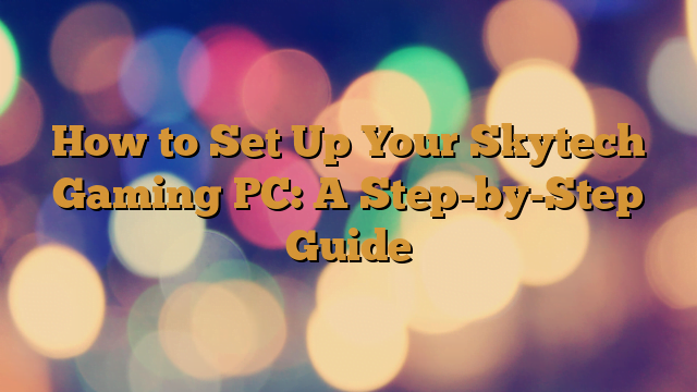 How to Set Up Your Skytech Gaming PC: A Step-by-Step Guide