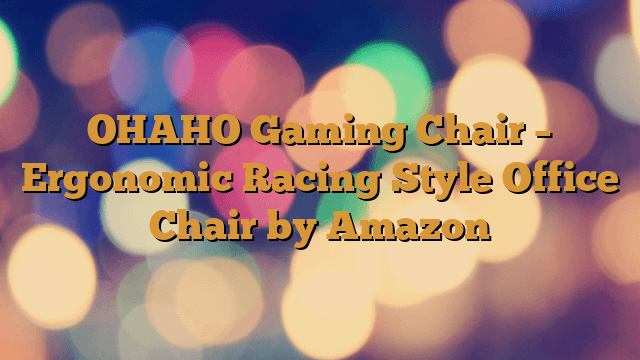 OHAHO Gaming Chair – Ergonomic Racing Style Office Chair by Amazon