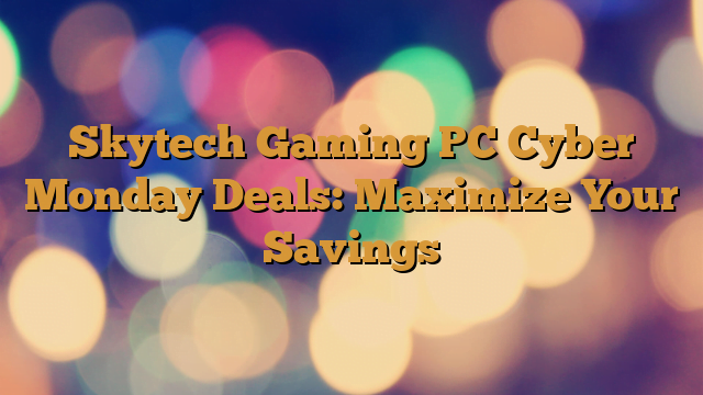 Skytech Gaming PC Cyber Monday Deals: Maximize Your Savings