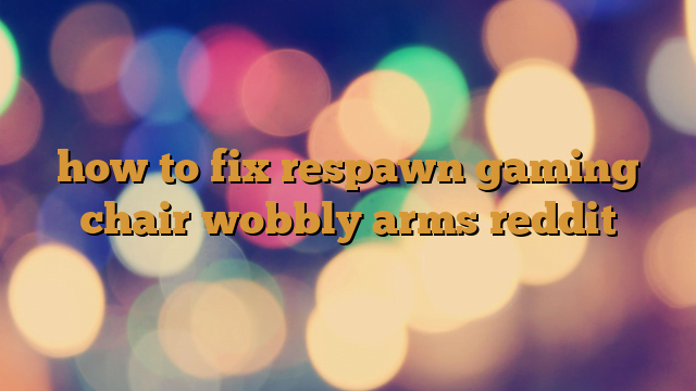 how to fix respawn gaming chair wobbly arms reddit